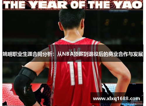 姚明职业生涯合同分析：从NBA顶薪到退役后的商业合作与发展