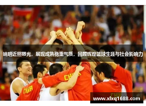 姚明近照曝光，展现成熟稳重气质，回顾辉煌篮球生涯与社会影响力