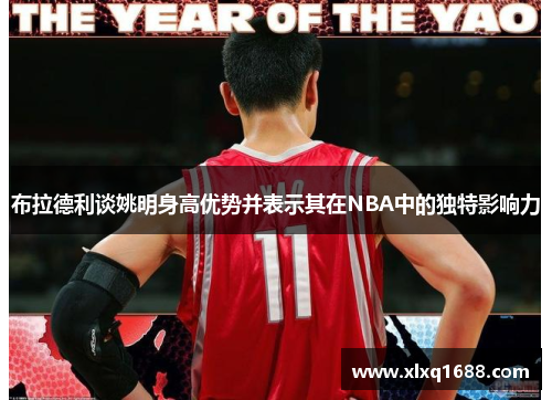 布拉德利谈姚明身高优势并表示其在NBA中的独特影响力