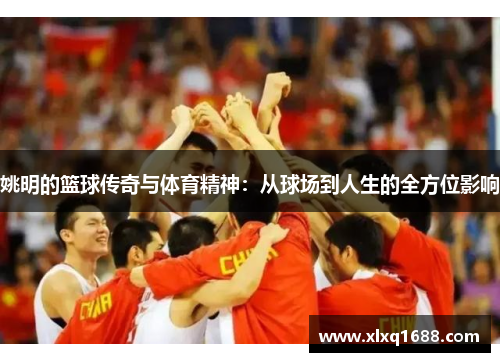 姚明的篮球传奇与体育精神：从球场到人生的全方位影响