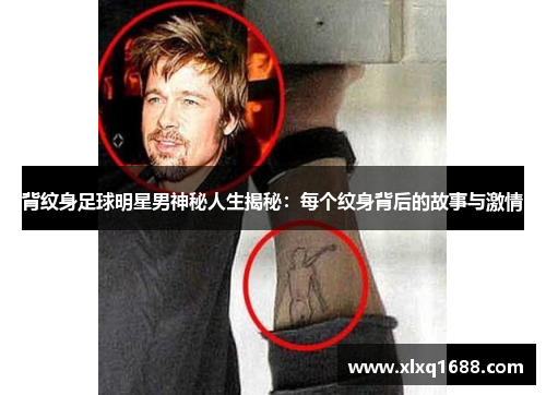 背纹身足球明星男神秘人生揭秘：每个纹身背后的故事与激情