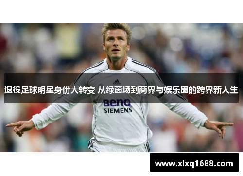 退役足球明星身份大转变 从绿茵场到商界与娱乐圈的跨界新人生