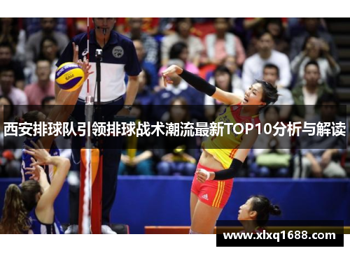 西安排球队引领排球战术潮流最新TOP10分析与解读