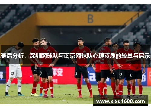 赛后分析：深圳网球队与南京网球队心理素质的较量与启示
