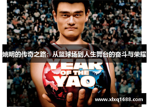 姚明的传奇之路：从篮球场到人生舞台的奋斗与荣耀