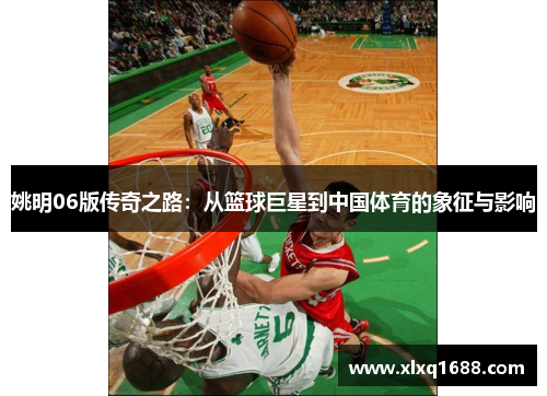 姚明06版传奇之路：从篮球巨星到中国体育的象征与影响
