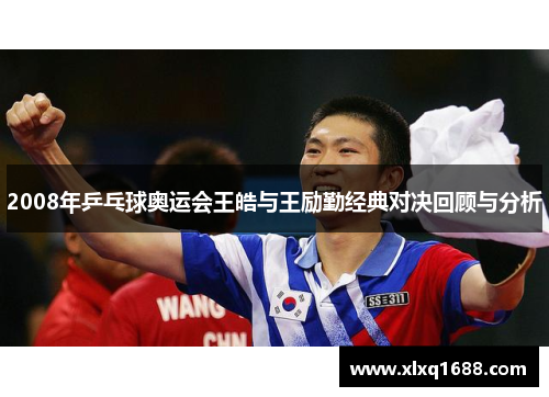 2008年乒乓球奥运会王皓与王励勤经典对决回顾与分析