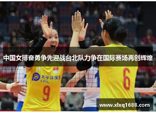 中国女排奋勇争先迎战台北队力争在国际赛场再创辉煌