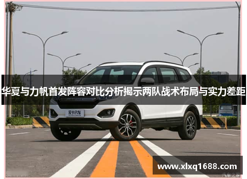 华夏与力帆首发阵容对比分析揭示两队战术布局与实力差距
