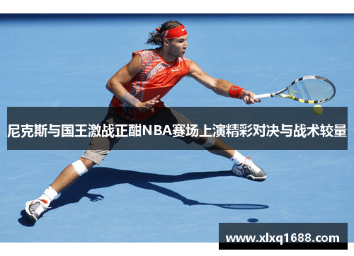 尼克斯与国王激战正酣NBA赛场上演精彩对决与战术较量