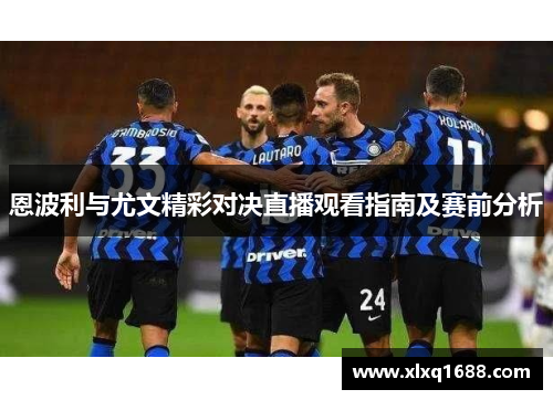 恩波利与尤文精彩对决直播观看指南及赛前分析