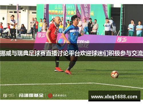 挪威与瑞典足球赛直播讨论平台欢迎球迷们积极参与交流
