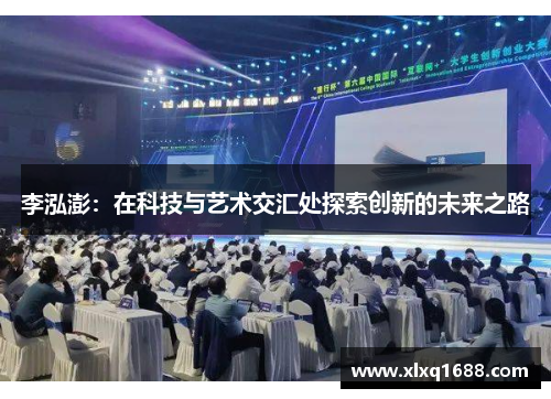 李泓澎：在科技与艺术交汇处探索创新的未来之路