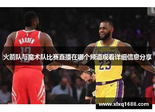 火箭队与魔术队比赛直播在哪个频道观看详细信息分享