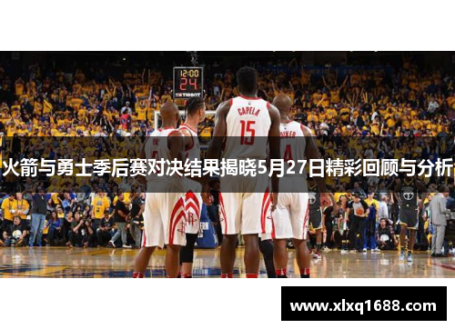 火箭与勇士季后赛对决结果揭晓5月27日精彩回顾与分析