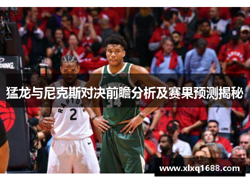 猛龙与尼克斯对决前瞻分析及赛果预测揭秘