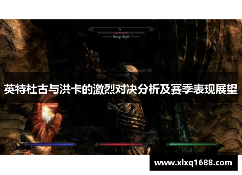 英特杜古与洪卡的激烈对决分析及赛季表现展望