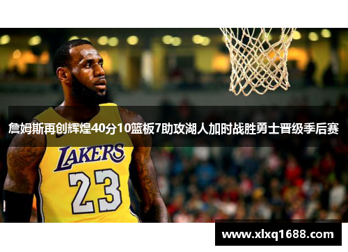 詹姆斯再创辉煌40分10篮板7助攻湖人加时战胜勇士晋级季后赛